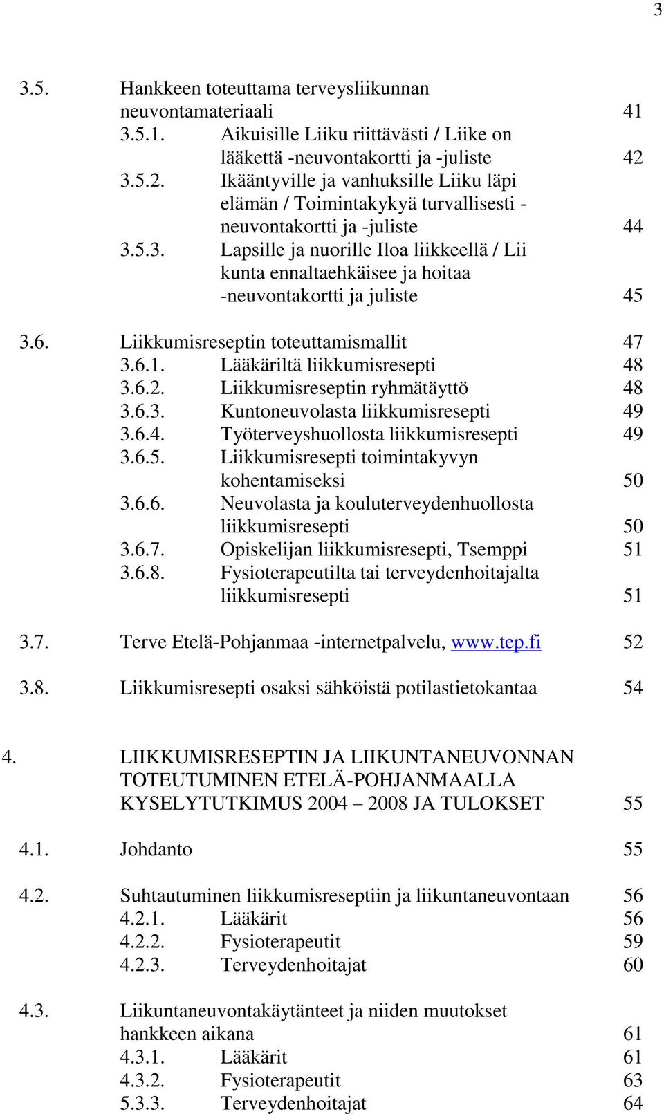 6. Liikkumisreseptin toteuttamismallit 47 3.6.1. Lääkäriltä liikkumisresepti 48 3.6.2. Liikkumisreseptin ryhmätäyttö 48 3.6.3. Kuntoneuvolasta liikkumisresepti 49 3.6.4. Työterveyshuollosta liikkumisresepti 49 3.