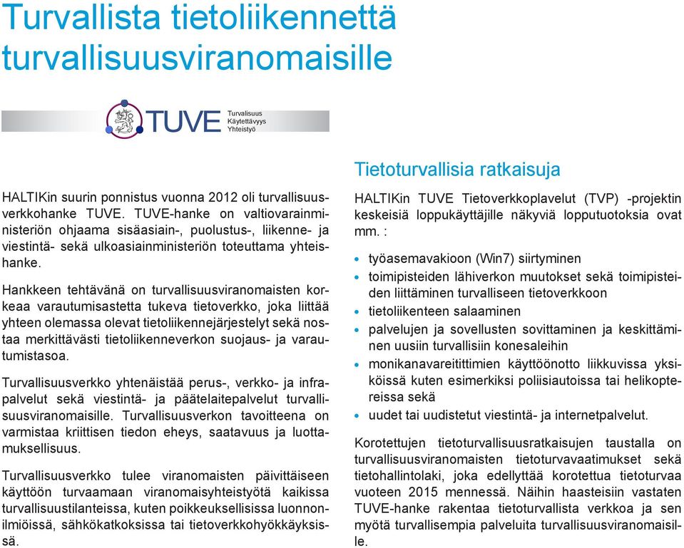 Hankkeen tehtävänä on turvallisuusviranomaisten korkeaa varautumisastetta tukeva tietoverkko, joka liittää yhteen olemassa olevat tietoliikennejärjestelyt sekä nostaa merkittävästi