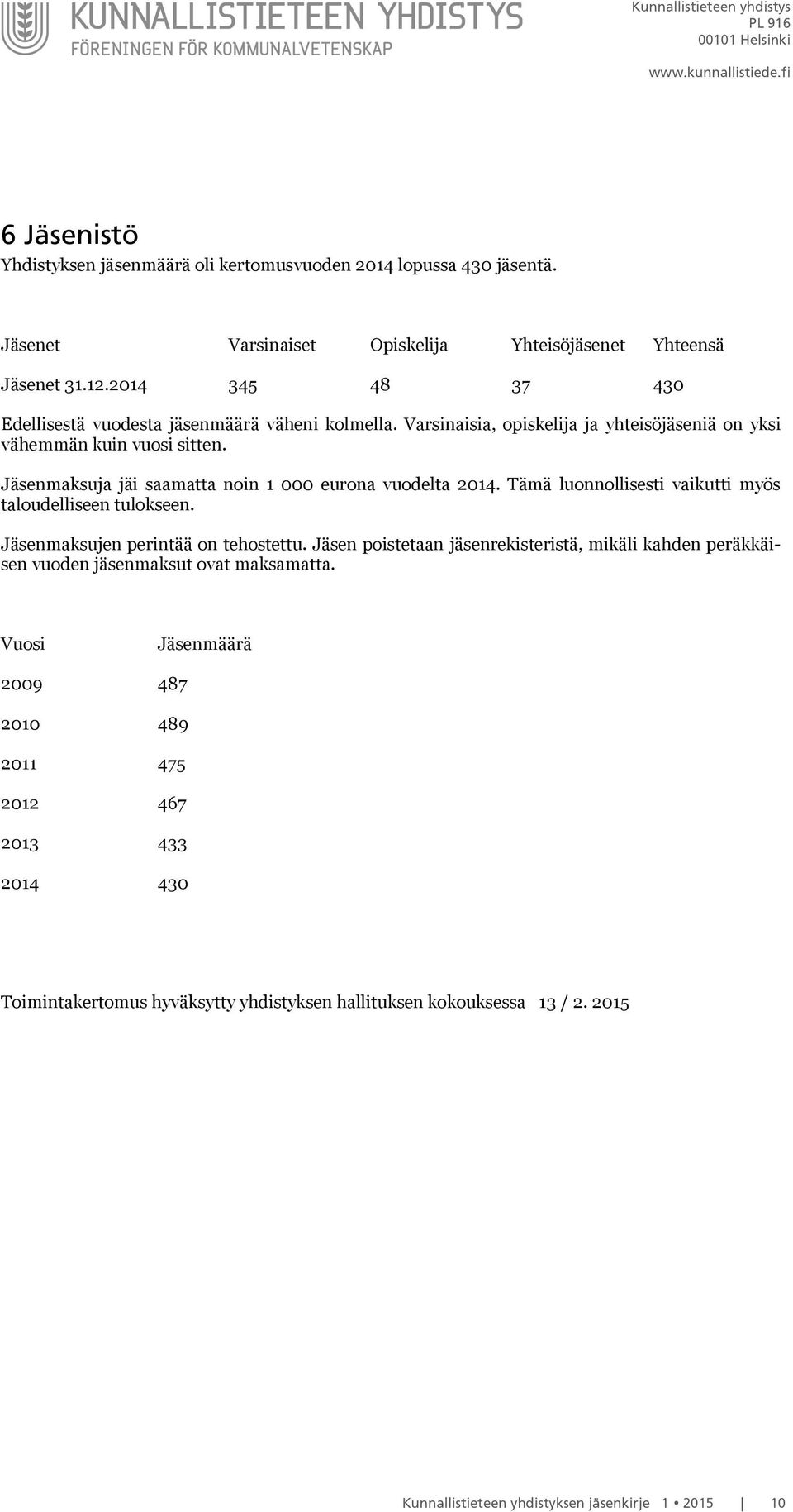 Jäsenmaksuja jäi saamatta noin 1 000 eurona vuodelta 2014. Tämä luonnollisesti vaikutti myös taloudelliseen tulokseen. Jäsenmaksujen perintää on tehostettu.