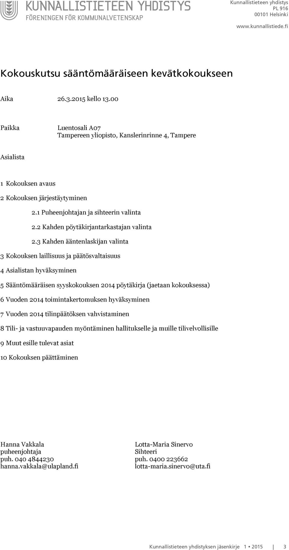 3 Kahden ääntenlaskijan valinta 3 Kokouksen laillisuus ja päätösvaltaisuus 4 Asialistan hyväksyminen 5 Sääntömääräisen syyskokouksen 2014 pöytäkirja (jaetaan kokouksessa) 6 Vuoden 2014