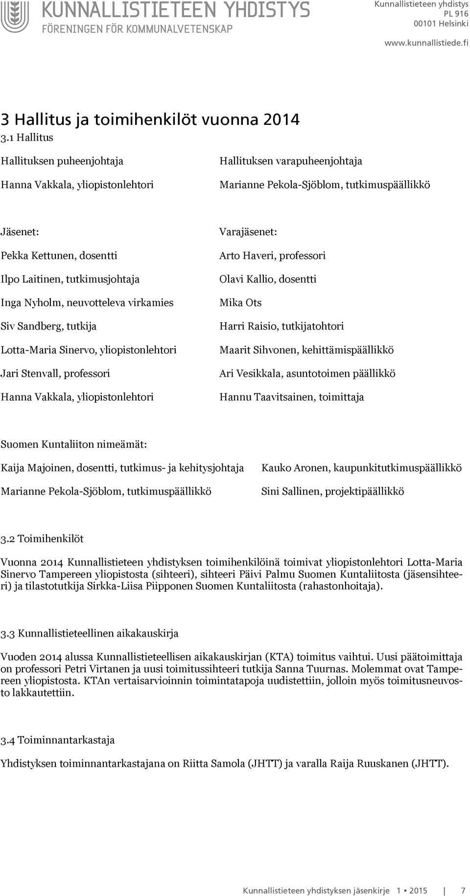 tutkimusjohtaja Inga Nyholm, neuvotteleva virkamies Siv Sandberg, tutkija Lotta-Maria Sinervo, yliopistonlehtori Jari Stenvall, professori Hanna Vakkala, yliopistonlehtori Varajäsenet: Arto Haveri,