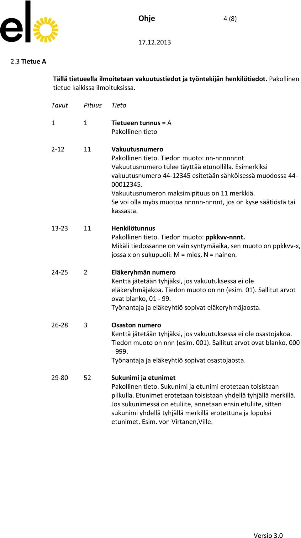 Esimerkiksi vakuutusnumero 44-12345 esitetään sähköisessä muodossa 44-00012345. Vakuutusnumeron maksimipituus on 11 merkkiä. Se voi olla myös muotoa nnnnn-nnnnt, jos on kyse säätiöstä tai kassasta.