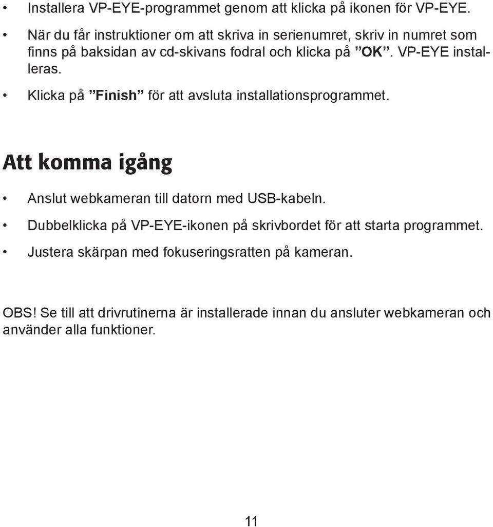 VP-EYE installeras. Klicka på Finish för att avsluta installationsprogrammet. Att komma igång Anslut webkameran till datorn med USB-kabeln.