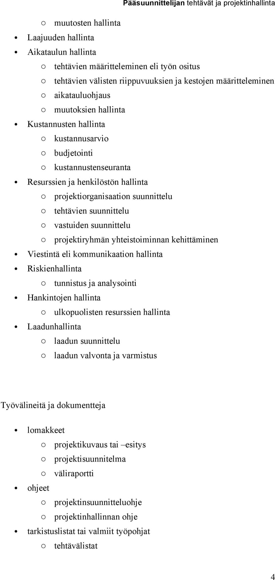 suunnittelu o tehtävien suunnittelu o vastuiden suunnittelu o projektiryhmän yhteistoiminnan kehittäminen Viestintä eli kommunikaation hallinta Riskienhallinta o tunnistus ja analysointi Hankintojen