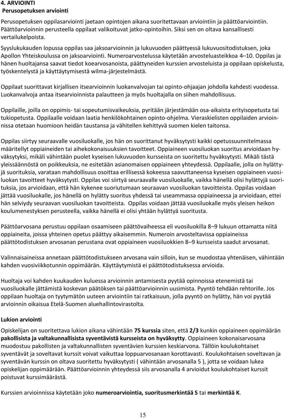 Syyslukukauden lopussa oppilas saa jaksoarvioinnin ja lukuvuoden päättyessä lukuvuositodistuksen, joka Apollon Yhteiskoulussa on jaksoarviointi. Numeroarvostelussa käytetään arvosteluasteikkoa 4 10.