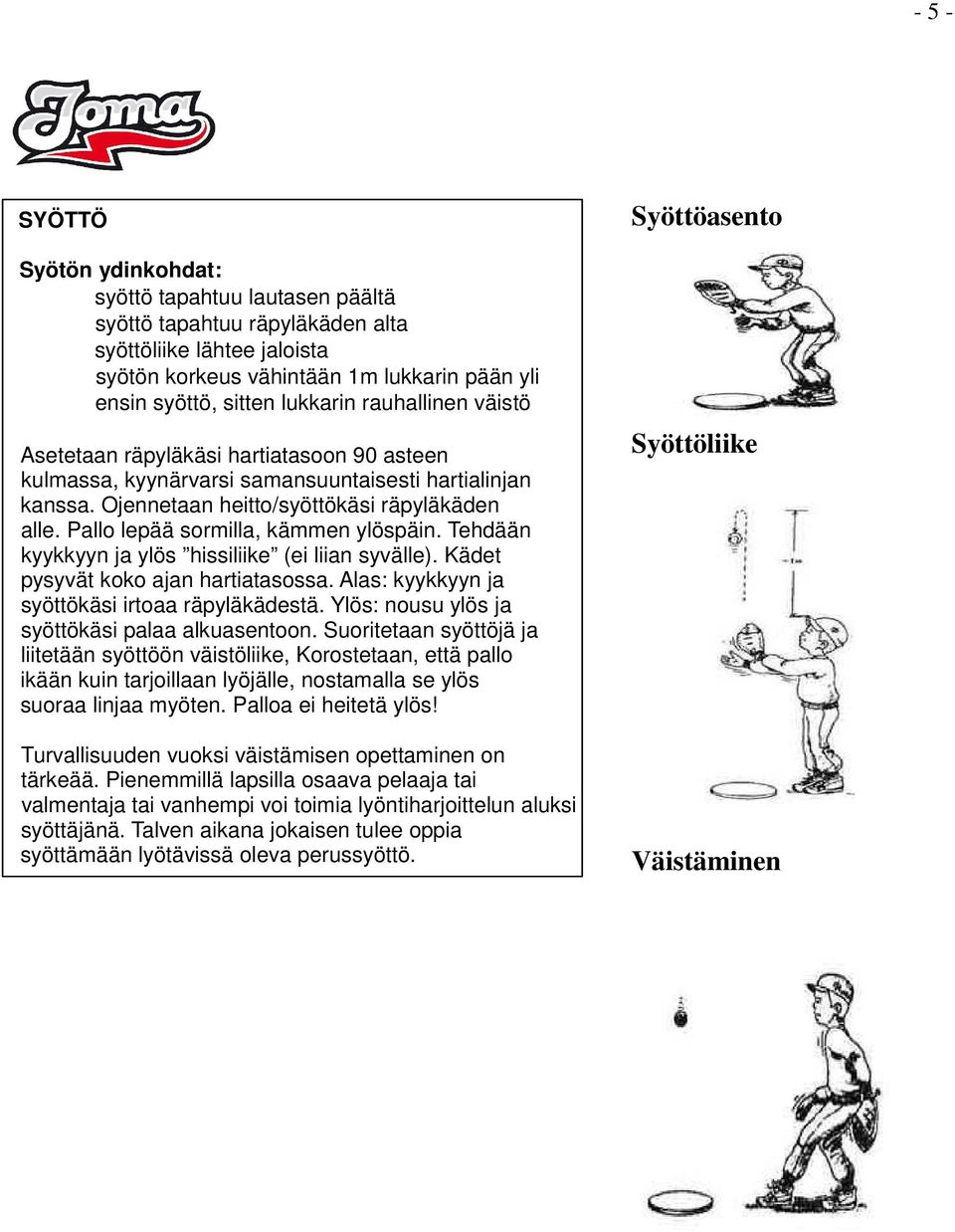 Pallo lepää sormilla, kämmen ylöspäin. Tehdään kyykkyyn ja ylös hissiliike (ei liian syvälle). Kädet pysyvät koko ajan hartiatasossa. Alas: kyykkyyn ja syöttökäsi irtoaa räpyläkädestä.