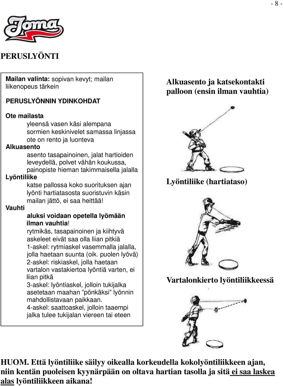 hartiatasosta suoristuvin käsin mailan jättö, ei saa heittää! Vauhti aluksi voidaan opetella lyömään ilman vauhtia!