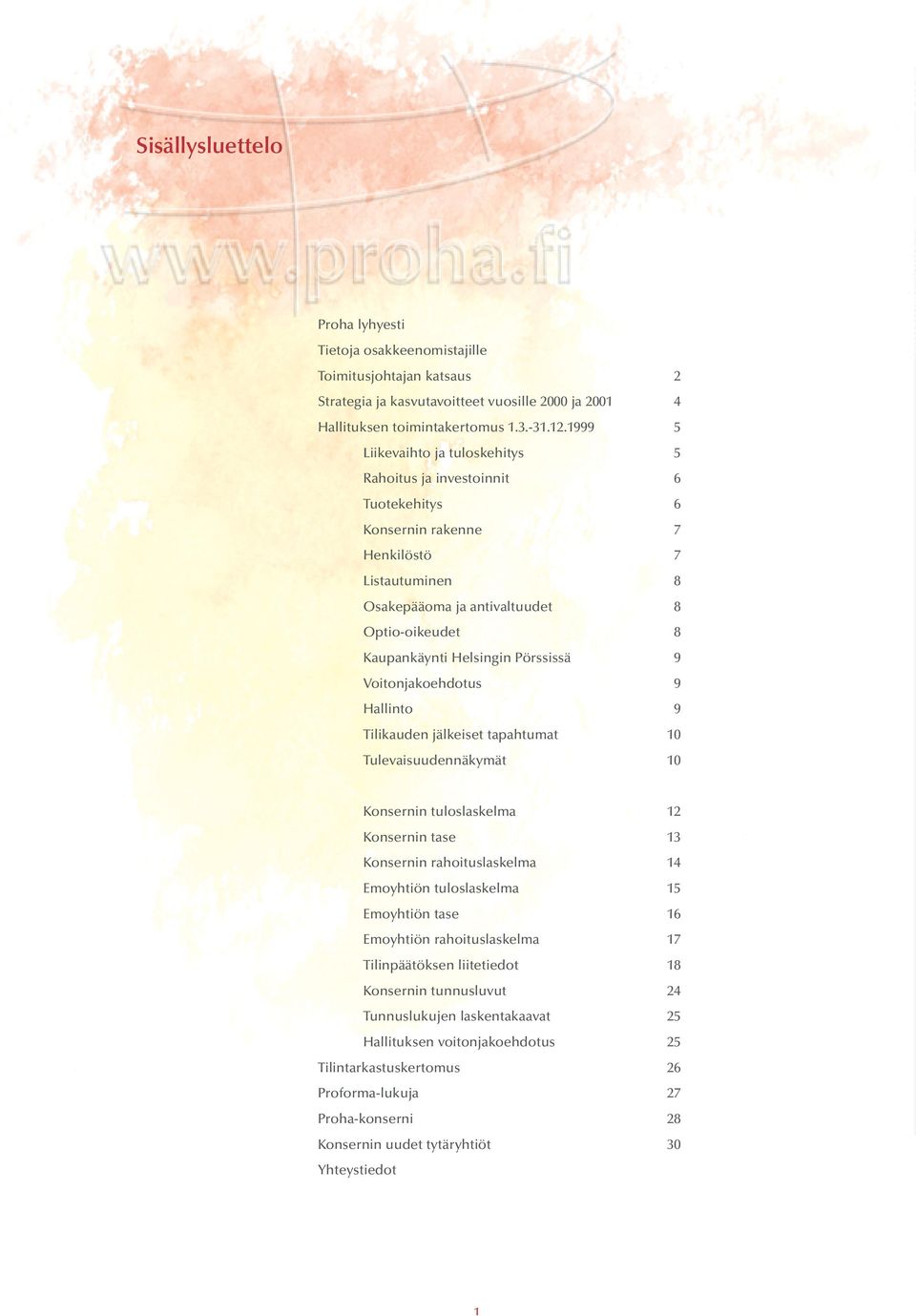 Pörssissä 9 Voitonjakoehdotus 9 Hallinto 9 Tilikauden jälkeiset tapahtumat 10 Tulevaisuudennäkymät 10 Konsernin tuloslaskelma 12 Konsernin tase 13 Konsernin rahoituslaskelma 14 Emoyhtiön