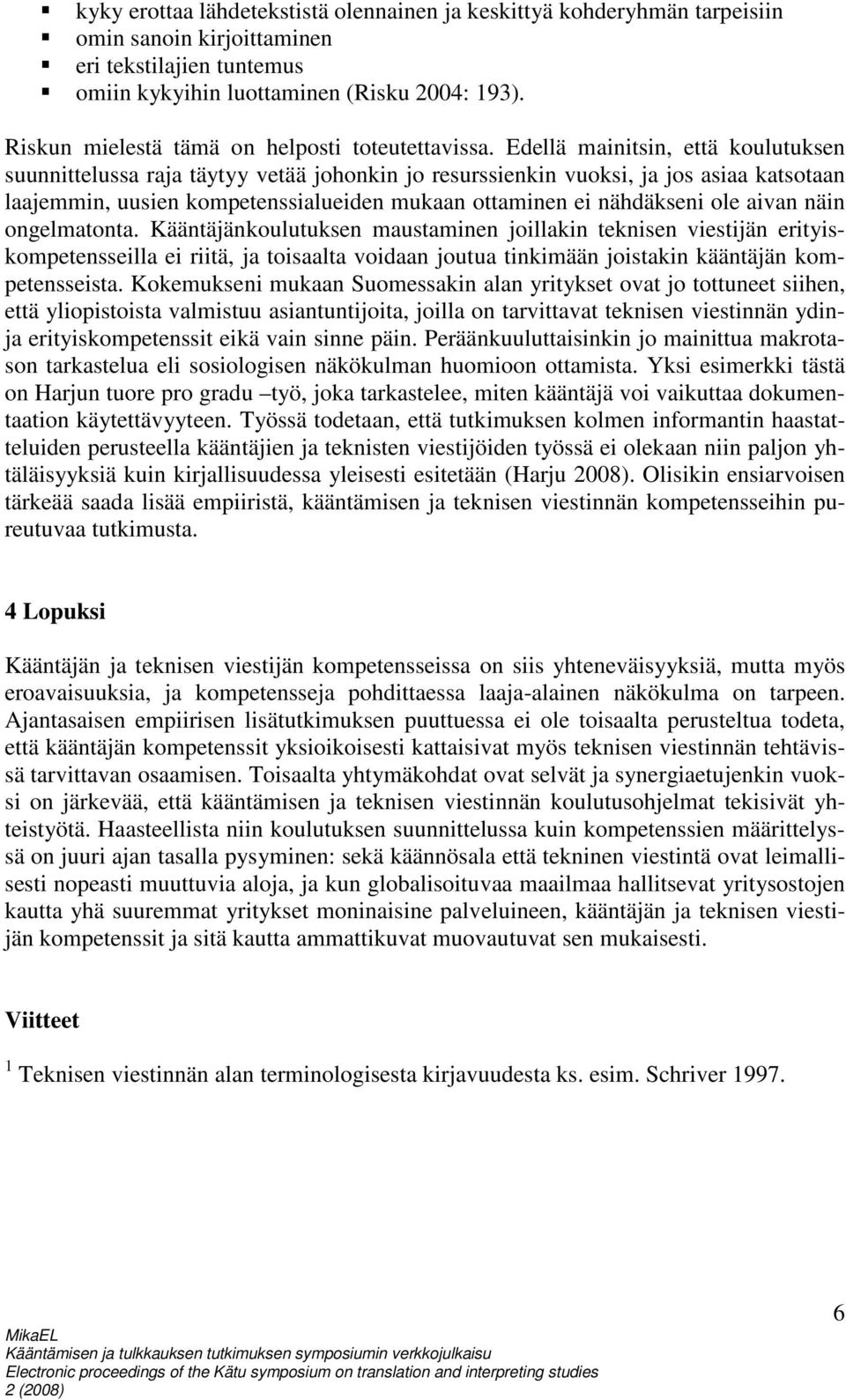 Edellä mainitsin, että koulutuksen suunnittelussa raja täytyy vetää johonkin jo resurssienkin vuoksi, ja jos asiaa katsotaan laajemmin, uusien kompetenssialueiden mukaan ottaminen ei nähdäkseni ole