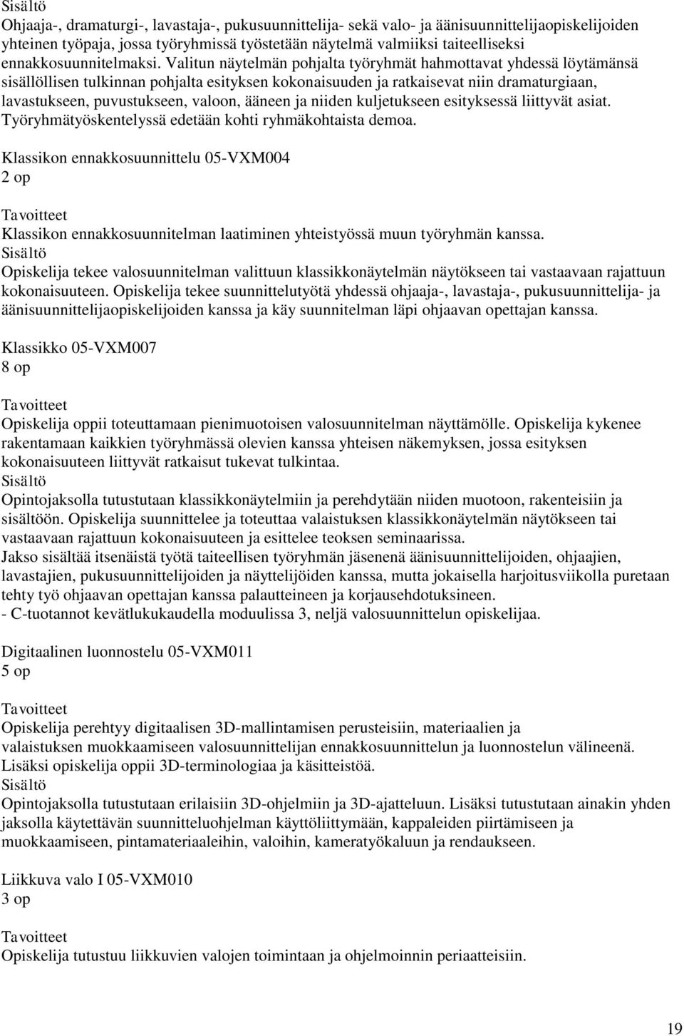 Valitun näytelmän pohjalta työryhmät hahmottavat yhdessä löytämänsä sisällöllisen tulkinnan pohjalta esityksen kokonaisuuden ja ratkaisevat niin dramaturgiaan, lavastukseen, puvustukseen, valoon,