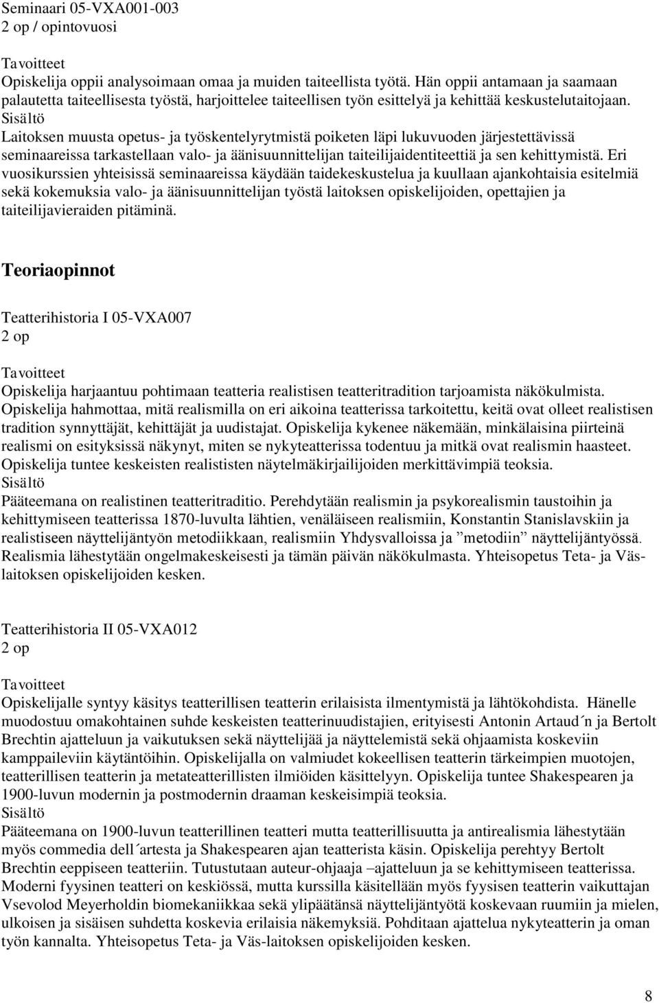 Laitoksen muusta opetus- ja työskentelyrytmistä poiketen läpi lukuvuoden järjestettävissä seminaareissa tarkastellaan valo- ja äänisuunnittelijan taiteilijaidentiteettiä ja sen kehittymistä.