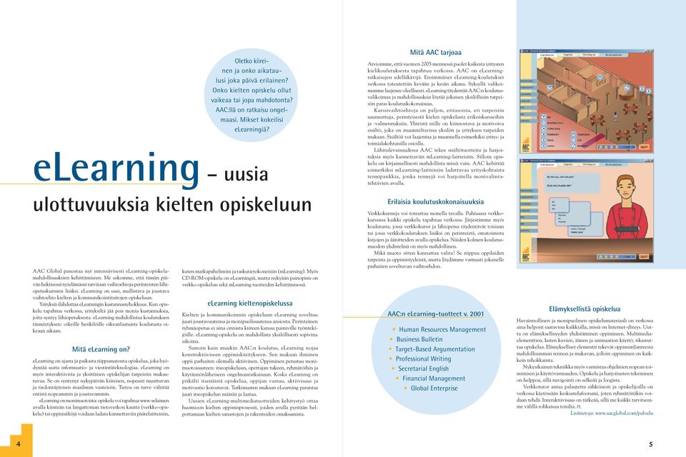 elearning on uusi, mullistava ja joustava vaihtoehto kielten ja kommunikointitaitojen opiskeluun. Yrityksiä ilahduttaa elearningin kustannustehokkuus.