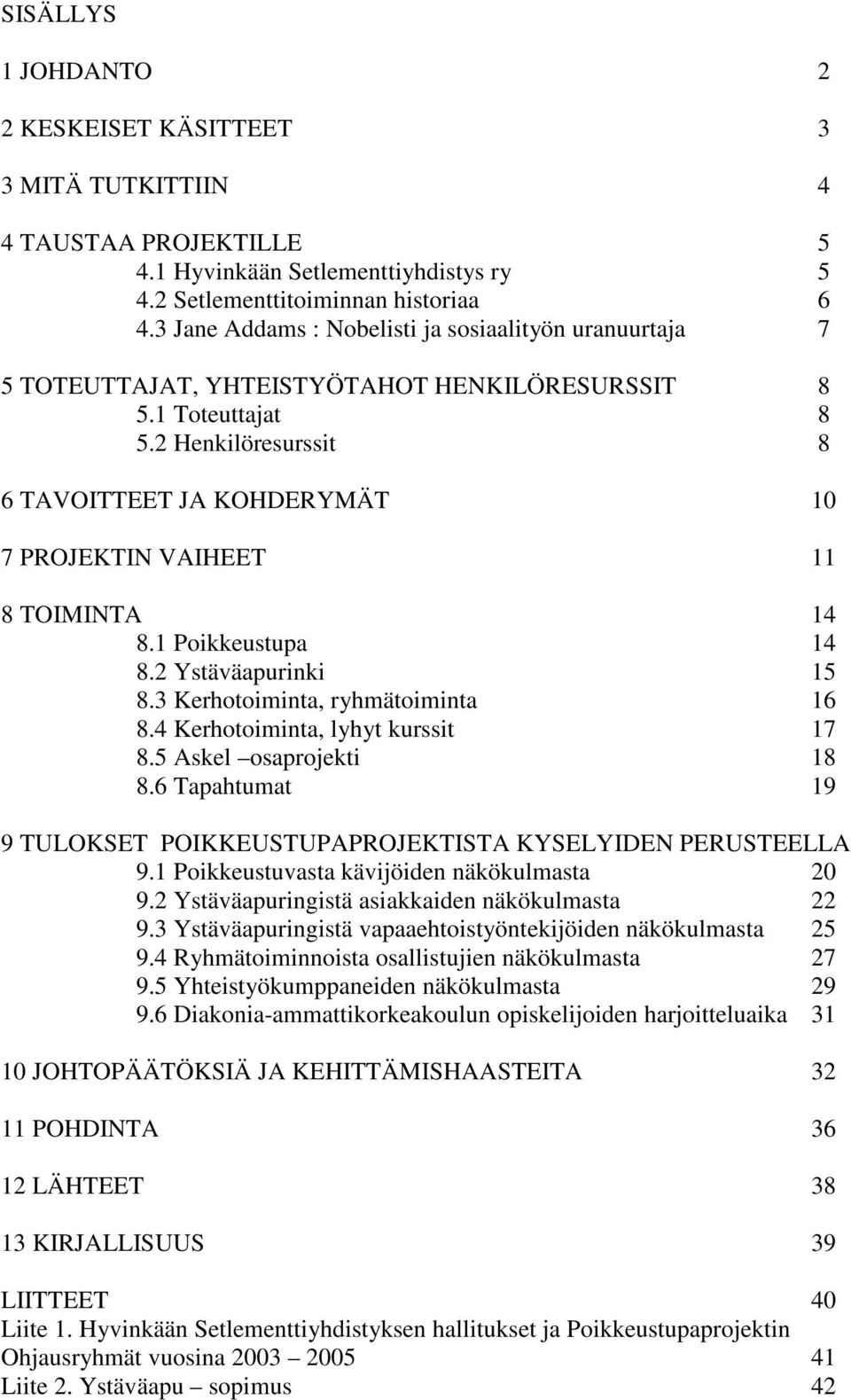 2 Henkilöresurssit 8 6 TAVOITTEET JA KOHDERYMÄT 10 7 PROJEKTIN VAIHEET 11 8 TOIMINTA 14 8.1 Poikkeustupa 14 8.2 Ystäväapurinki 15 8.3 Kerhotoiminta, ryhmätoiminta 16 8.