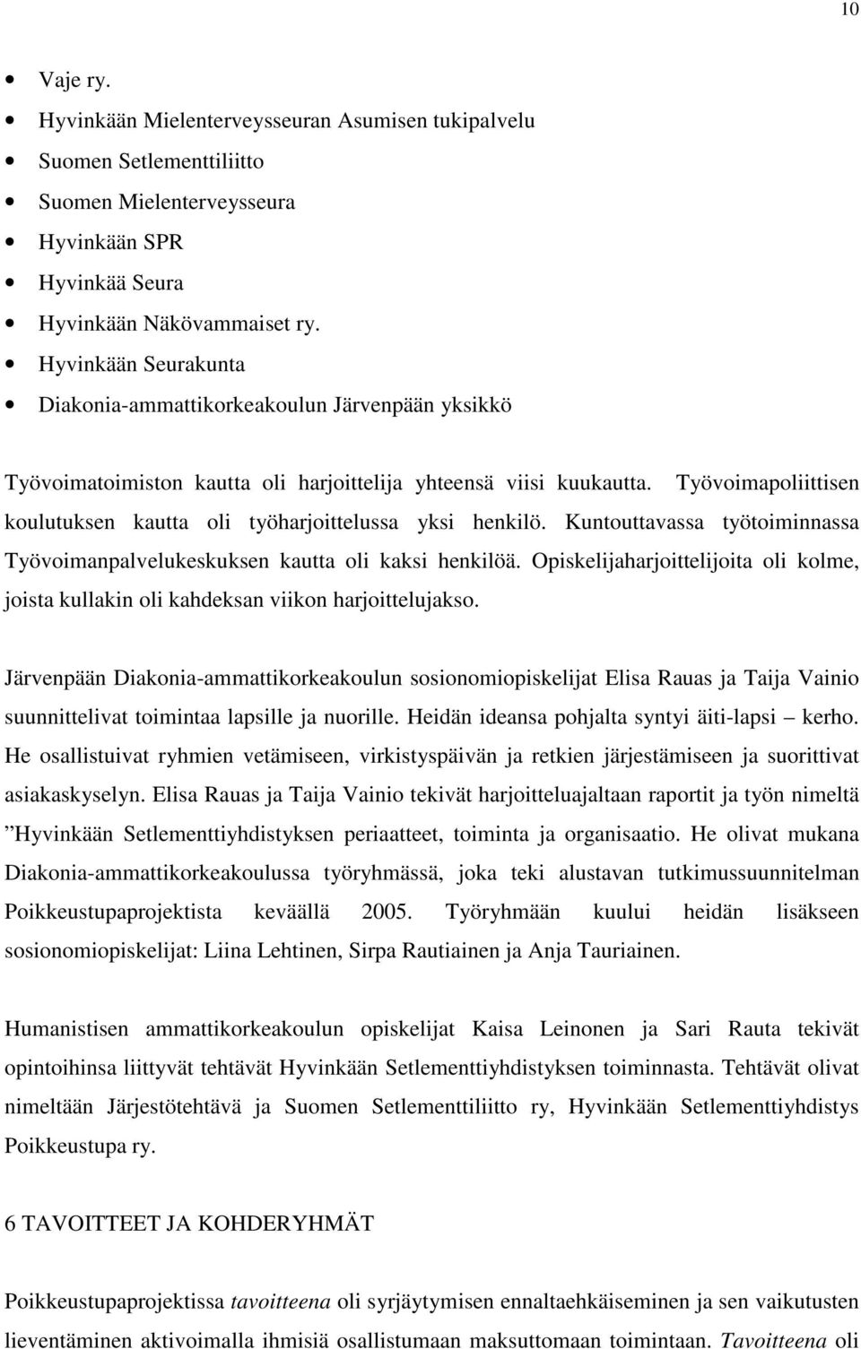 Työvoimapoliittisen koulutuksen kautta oli työharjoittelussa yksi henkilö. Kuntouttavassa työtoiminnassa Työvoimanpalvelukeskuksen kautta oli kaksi henkilöä.