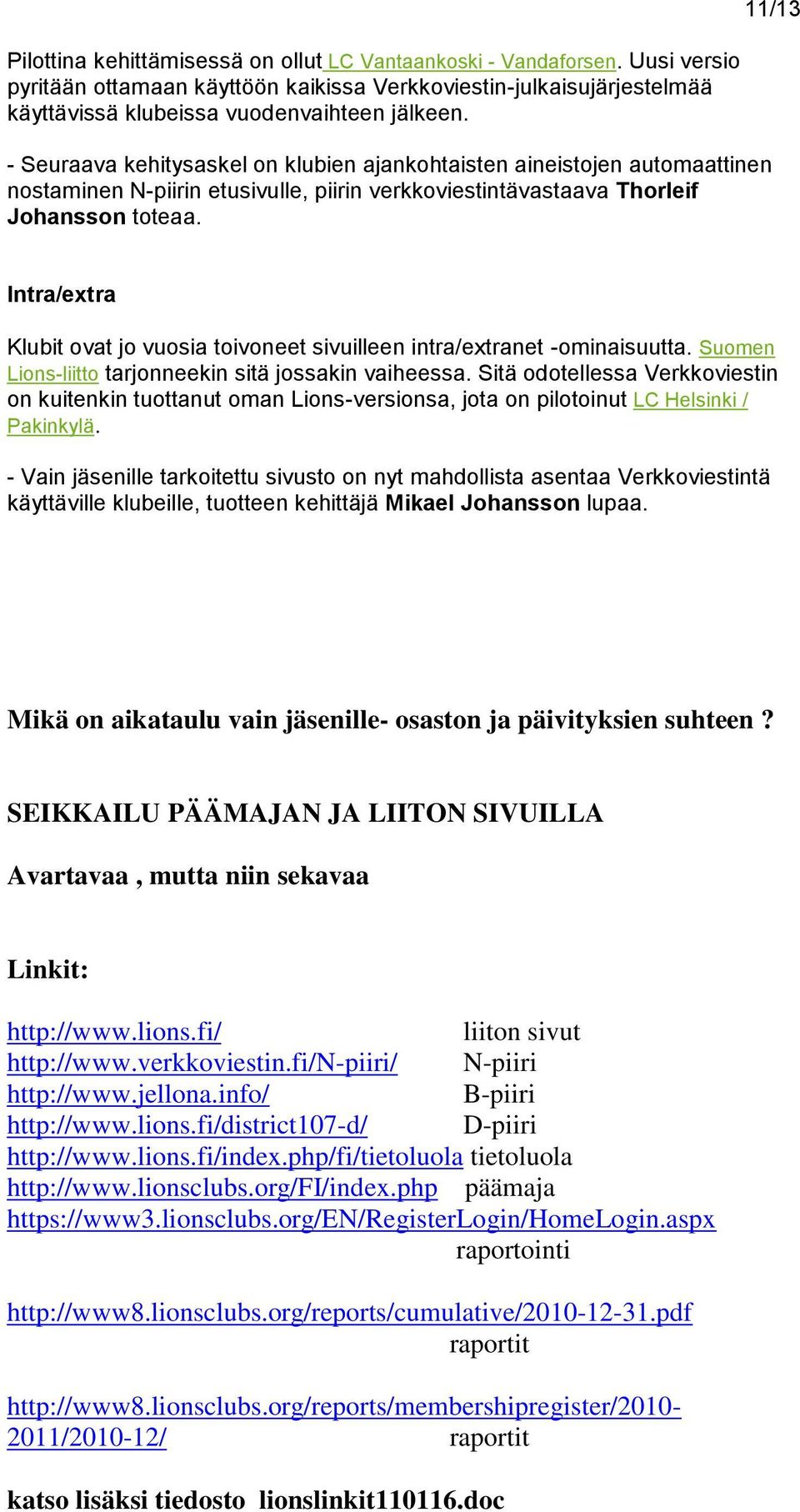 11/13 Intra/extra Klubit ovat jo vuosia toivoneet sivuilleen intra/extranet -ominaisuutta. Suomen Lions-liitto tarjonneekin sitä jossakin vaiheessa.