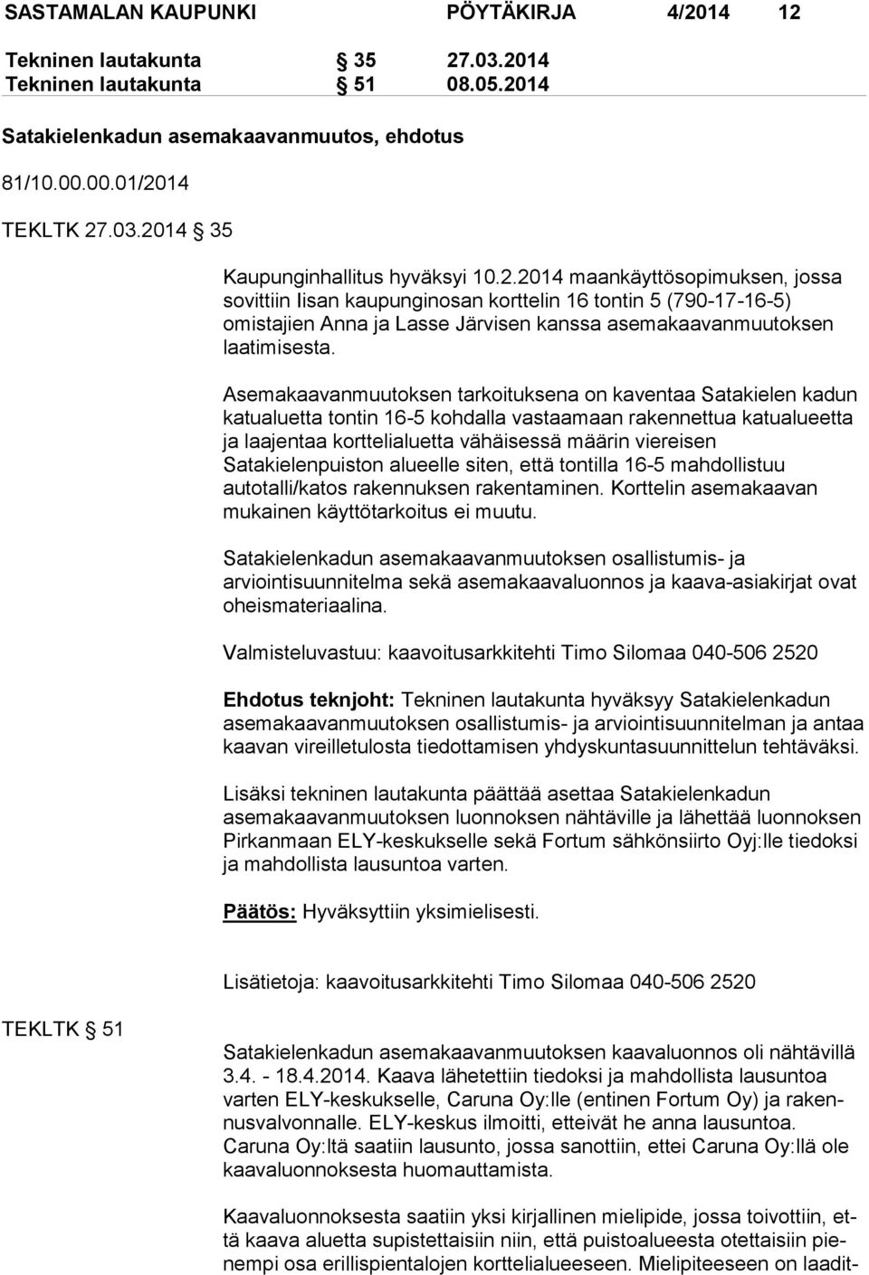 Asemakaavanmuutoksen tarkoituksena on kaventaa Satakielen kadun katualuetta tontin 16-5 kohdalla vastaamaan rakennettua katualueetta ja laajentaa korttelialuetta vähäisessä määrin viereisen