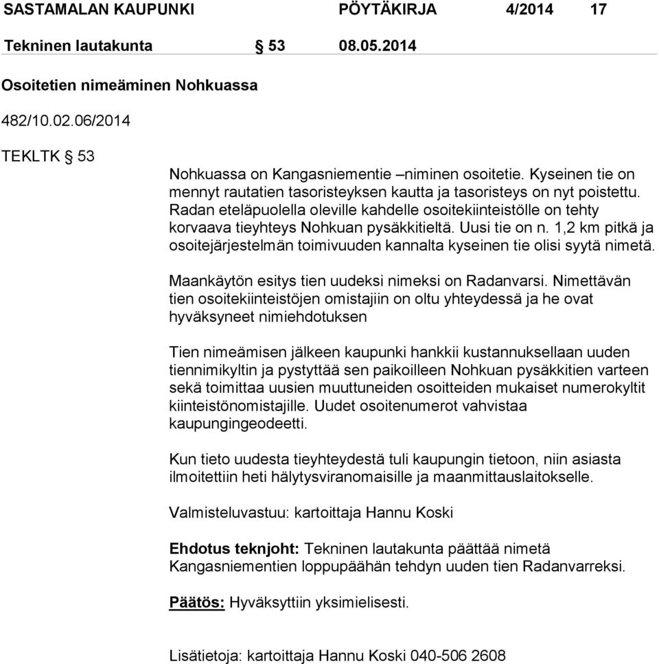 Uusi tie on n. 1,2 km pitkä ja osoitejärjestelmän toimivuuden kannalta kyseinen tie olisi syytä nimetä. Maankäytön esitys tien uudeksi nimeksi on Radanvarsi.