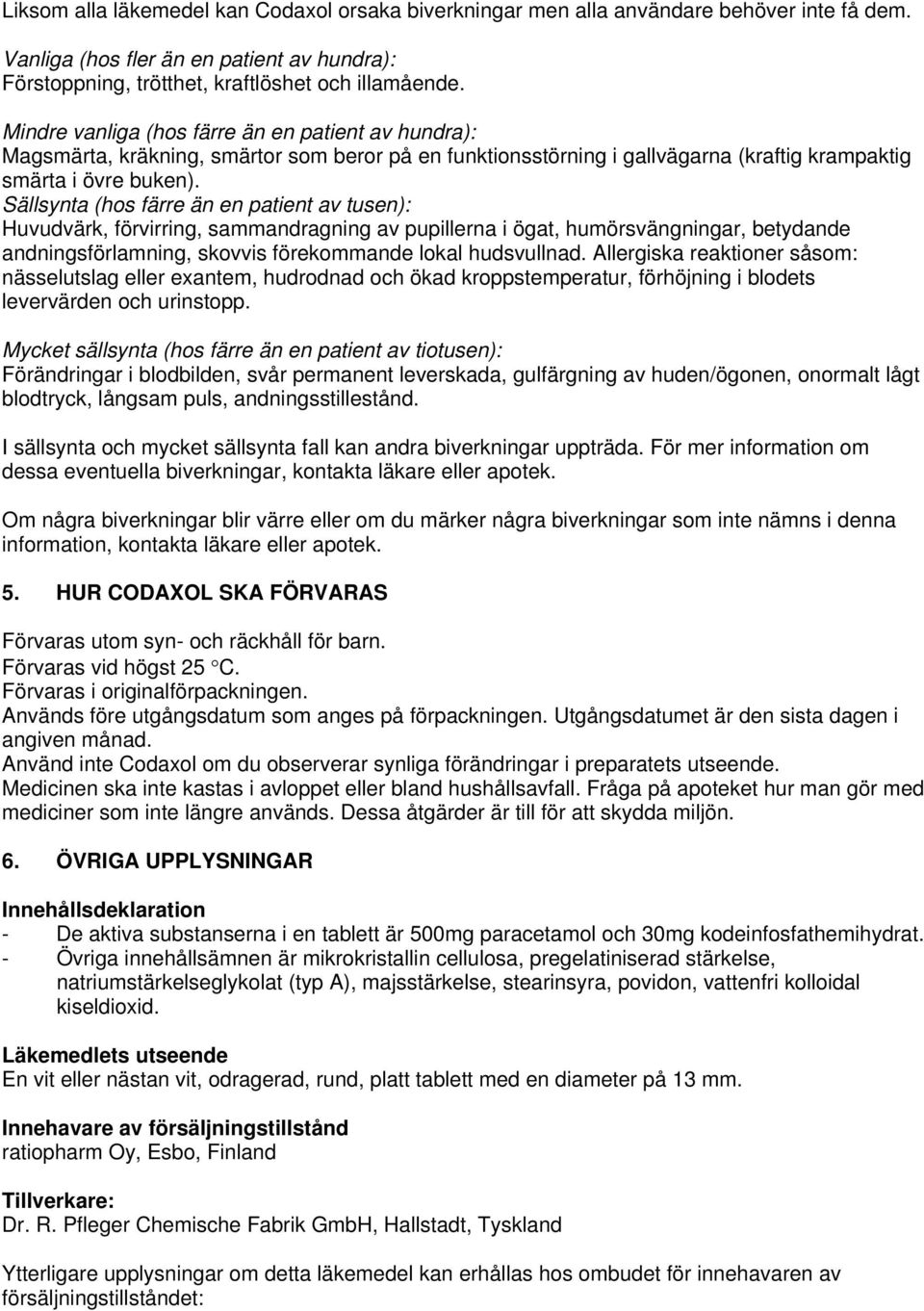 Sällsynta (hos färre än en patient av tusen): Huvudvärk, förvirring, sammandragning av pupillerna i ögat, humörsvängningar, betydande andningsförlamning, skovvis förekommande lokal hudsvullnad.