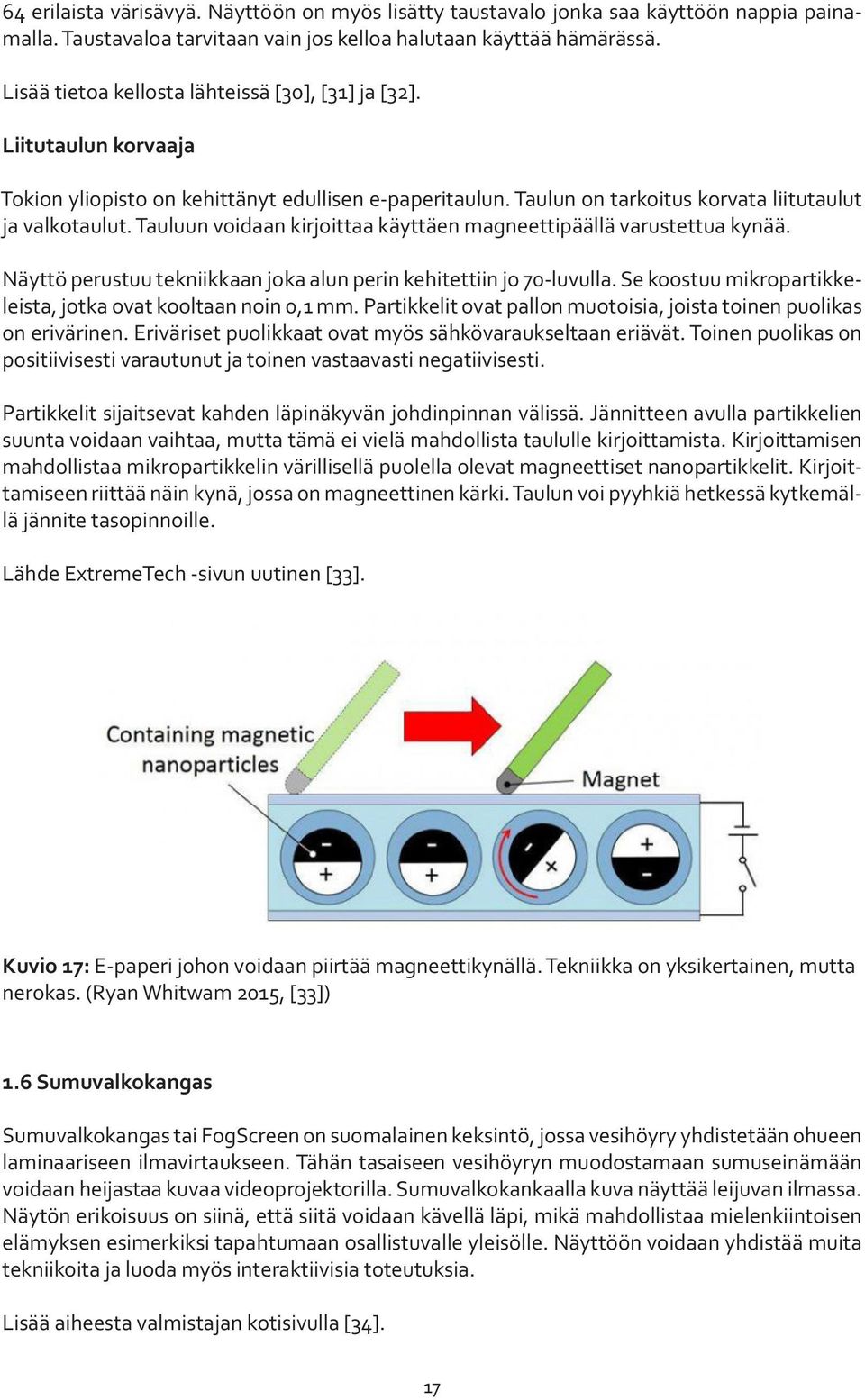 Tauluun voidaan kirjoittaa käyttäen magneettipäällä varustettua kynää. Näyttö perustuu tekniikkaan joka alun perin kehitettiin jo 70-luvulla.