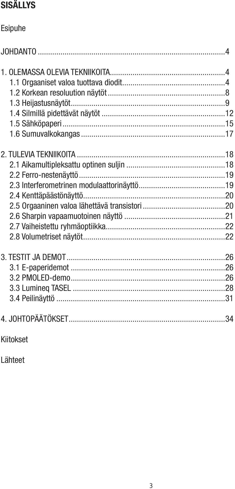 3 Interferometrinen modulaattorinäyttö...19 2.4 Kenttäpäästönäyttö...20 2.5 Orgaaninen valoa lähettävä transistori...20 2.6 Sharpin vapaamuotoinen näyttö...21 2.