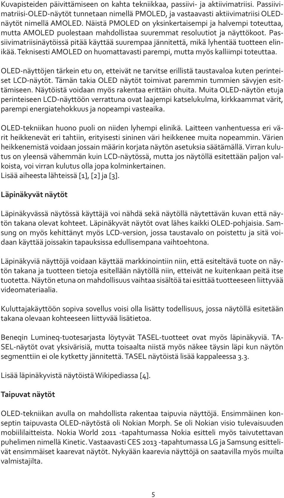 Passiivimatriisinäytöissä pitää käyttää suurempaa jännitettä, mikä lyhentää tuotteen elinikää. Teknisesti AMOLED on huomattavasti parempi, mutta myös kalliimpi toteuttaa.