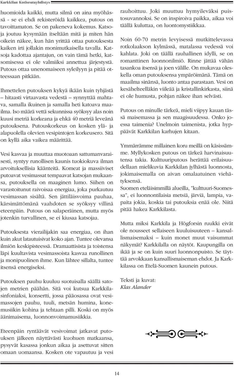 Katsoja kadottaa ajantajun, on vain tämä hetki, katsomisessa ei ole valmiiksi annettua järjestystä. Putous ottaa unenomaiseen syleilyyn ja pitää otteessaan pitkään.