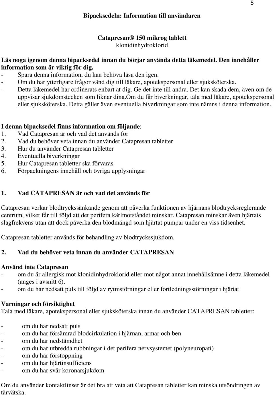 - Detta läkemedel har ordinerats enbart åt dig. Ge det inte till andra. Det kan skada dem, även om de uppvisar sjukdomstecken som liknar dina.