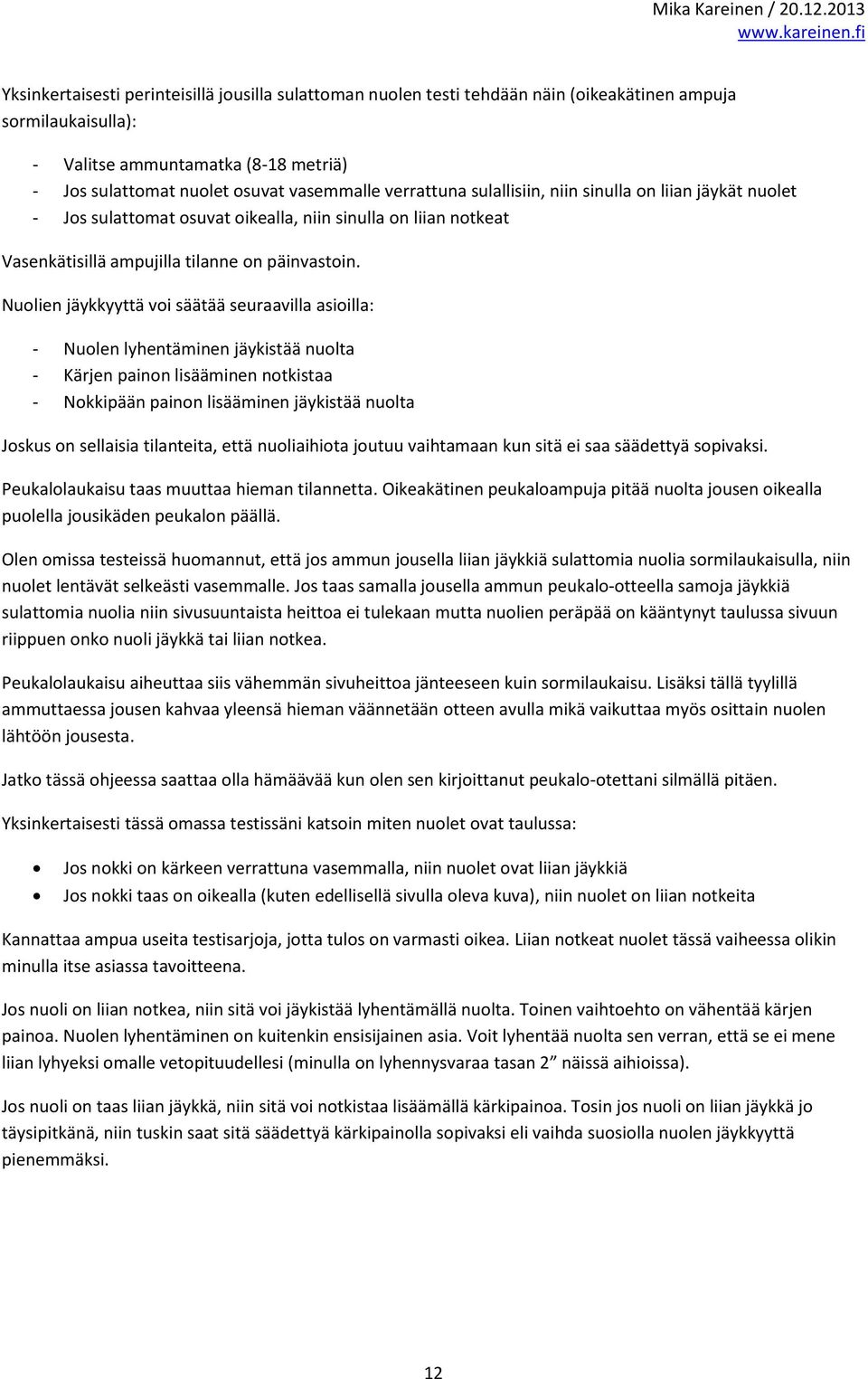 Nuolien jäykkyyttä voi säätää seuraavilla asioilla: - Nuolen lyhentäminen jäykistää nuolta - Kärjen painon lisääminen notkistaa - Nokkipään painon lisääminen jäykistää nuolta Joskus on sellaisia