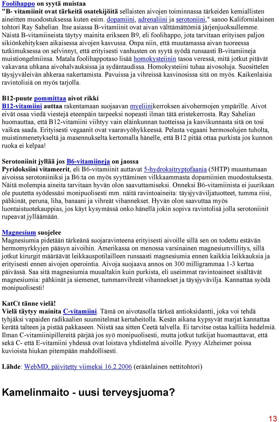 Näistä B-vitamiineista täytyy mainita erikseen B9, eli foolihappo, jota tarvitaan erityisen paljon sikiönkehityksen aikaisessa aivojen kasvussa.