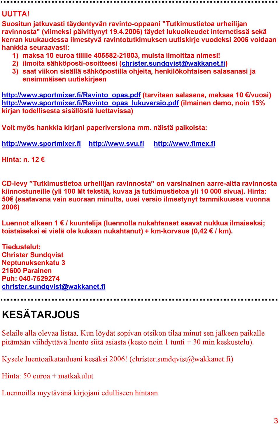 ilmoittaa nimesi! 2) ilmoita sähköposti-osoitteesi (christer.sundqvist@wakkanet.fi) 3) saat viikon sisällä sähköpostilla ohjeita, henkilökohtaisen salasanasi ja ensimmäisen uutiskirjeen http://www.
