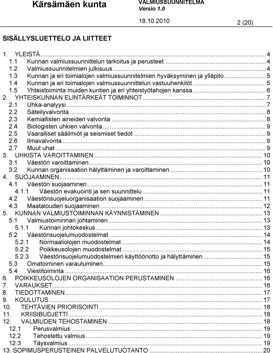 1 Uhka-analyysi... 7 2.2 Säteilyvalvonta... 8 2.3 Kemiallisten aineiden valvonta... 8 2.4 Biologisten uhkien valvonta... 9 2.5 Vaaralliset sääilmiöt ja seismiset tiedot... 9 2.6 Ilmavalvonta... 9 2.7 Muut uhat.