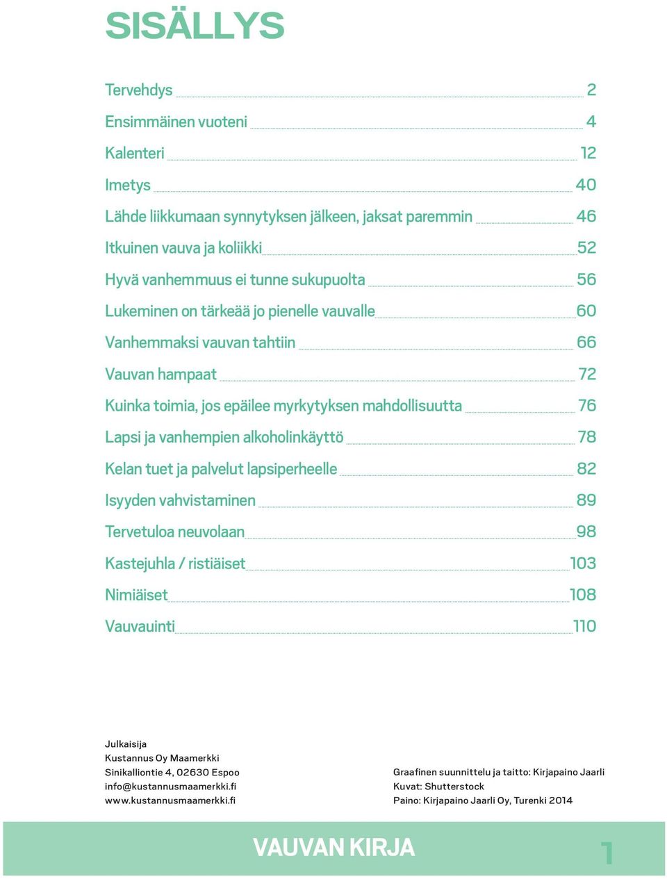 alkoholinkäyttö 78 Kelan tuet ja palvelut lapsiperheelle 82 Isyyden vahvistaminen 89 Tervetuloa neuvolaan 98 Kastejuhla / ristiäiset 103 Nimiäiset 108 Vauvauinti 110 Julkaisija Kustannus Oy