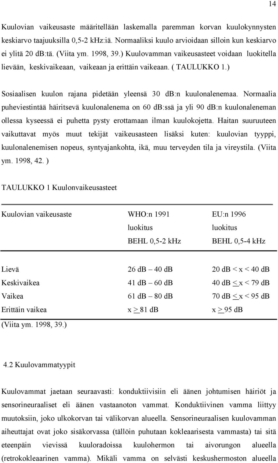 Normaalia puheviestintää häiritsevä kuulonalenema on 60 db:ssä ja yli 90 db:n kuulonaleneman ollessa kyseessä ei puhetta pysty erottamaan ilman kuulokojetta.