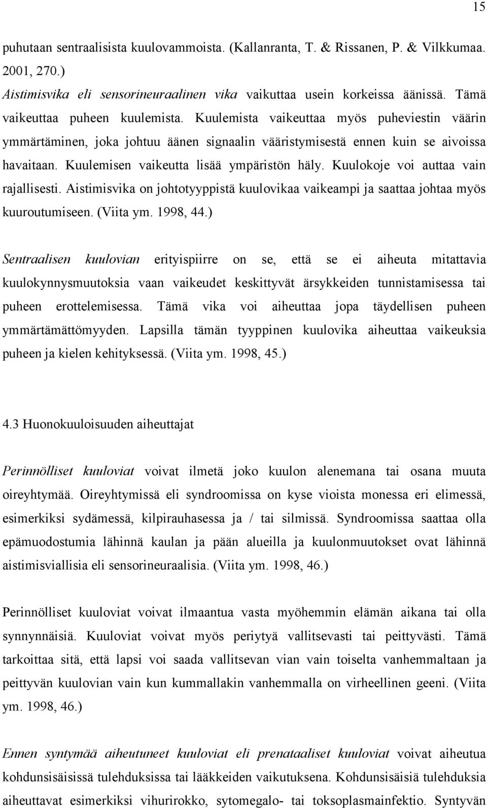 Kuulemisen vaikeutta lisää ympäristön häly. Kuulokoje voi auttaa vain rajallisesti. Aistimisvika on johtotyyppistä kuulovikaa vaikeampi ja saattaa johtaa myös kuuroutumiseen. (Viita ym. 1998, 44.