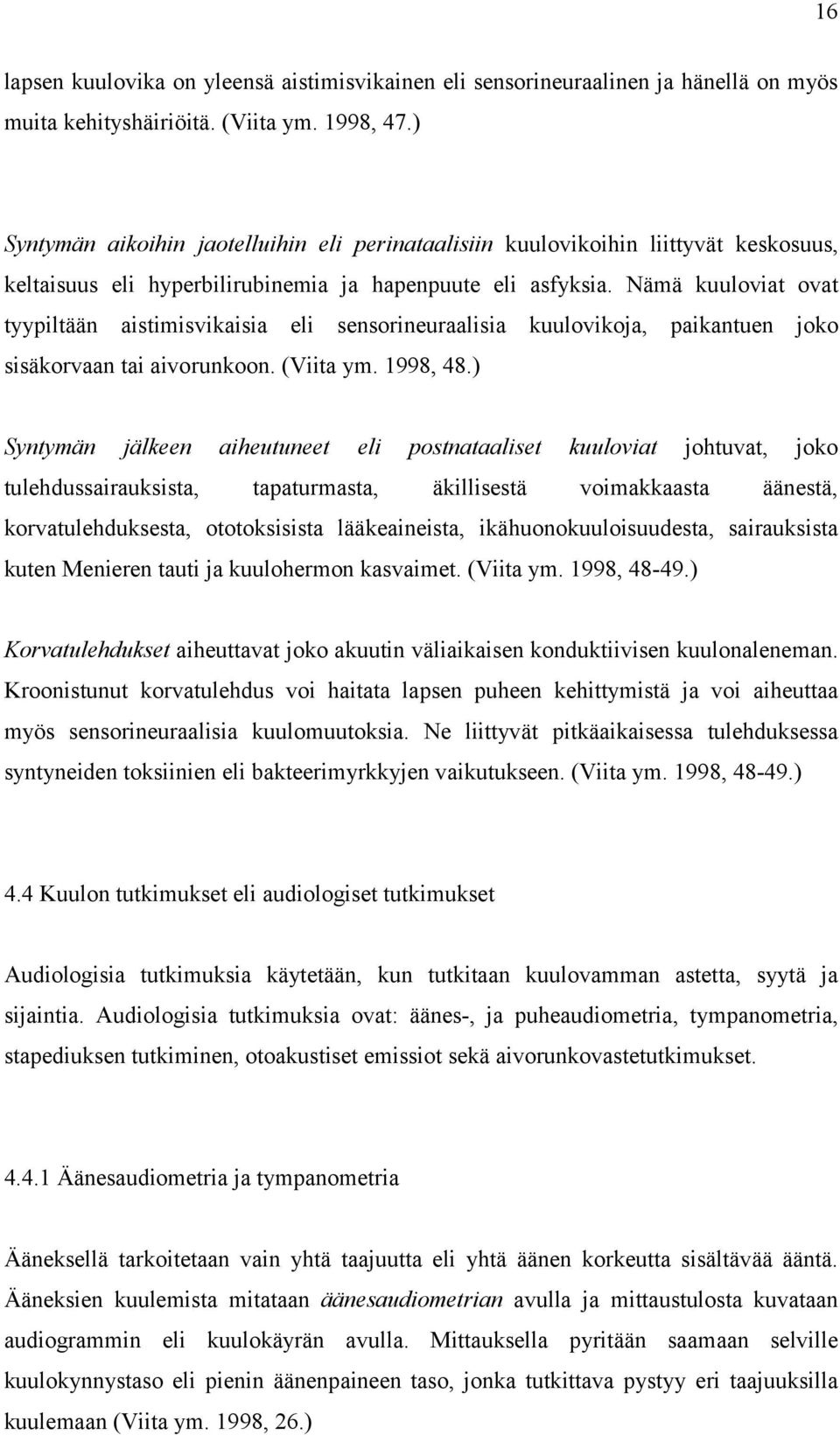 Nämä kuuloviat ovat tyypiltään aistimisvikaisia eli sensorineuraalisia kuulovikoja, paikantuen joko sisäkorvaan tai aivorunkoon. (Viita ym. 1998, 48.