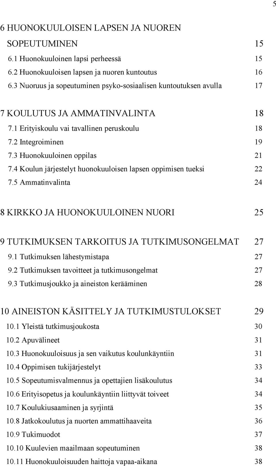 4 Koulun järjestelyt huonokuuloisen lapsen oppimisen tueksi 22 7.5 Ammatinvalinta 24 8 KIRKKO JA HUONOKUULOINEN NUORI 25 9 TUTKIMUKSEN TARKOITUS JA TUTKIMUSONGELMAT 27 9.