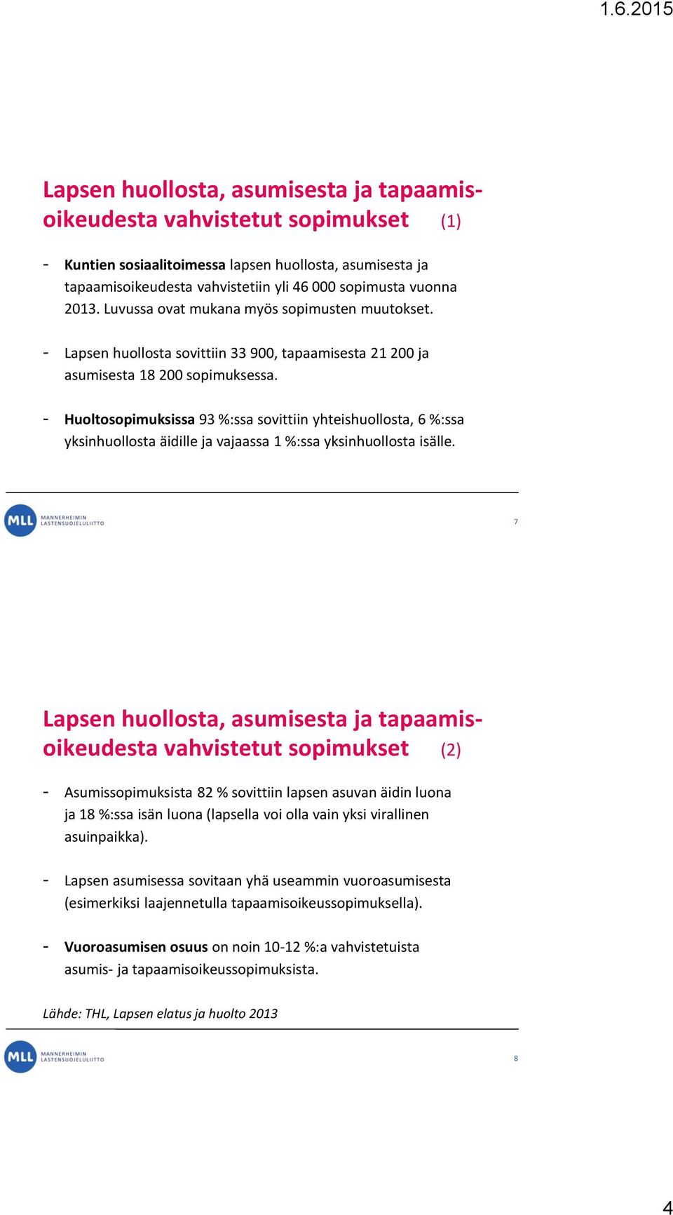 - Huoltosopimuksissa 93 %:ssa sovittiin yhteishuollosta, 6 %:ssa yksinhuollosta äidille ja vajaassa 1 %:ssa yksinhuollosta isälle.