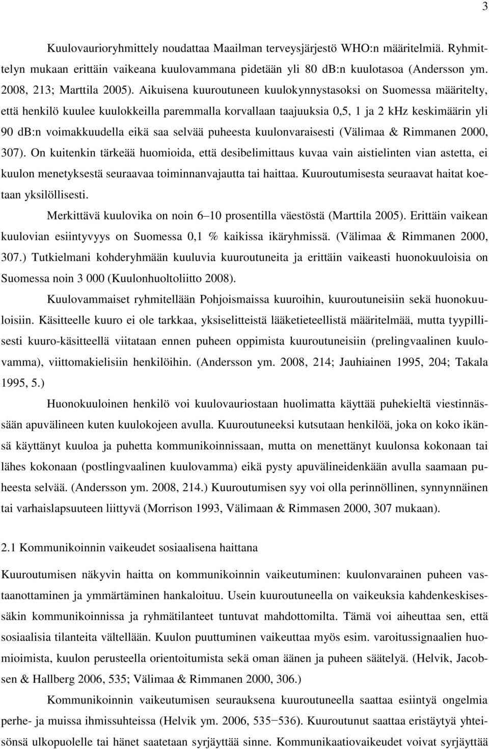 Aikuisena kuuroutuneen kuulokynnystasoksi on Suomessa määritelty, että henkilö kuulee kuulokkeilla paremmalla korvallaan taajuuksia 0,5, 1 ja 2 khz keskimäärin yli 90 db:n voimakkuudella eikä saa