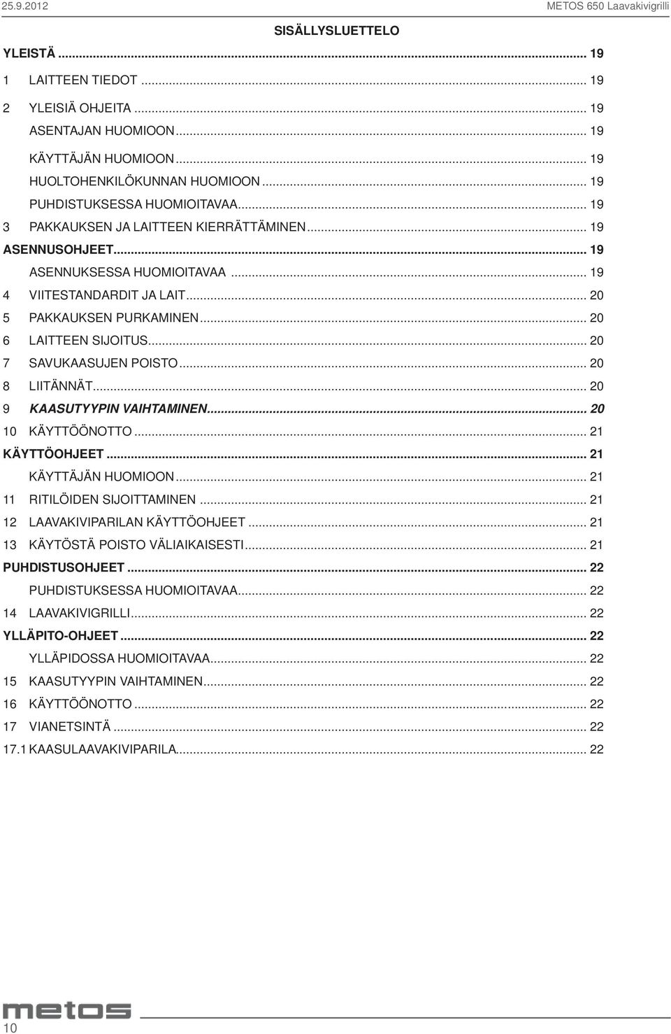 .. 20 6 LAITTEEN SIJOITUS... 20 7 SAVUKAASUJEN POISTO... 20 8 LIITÄNNÄT... 20 9 KAASUTYYPIN VAIHTAMINEN... 20 10 KÄYTTÖÖNOTTO... 21 KÄYTTÖOHJEET... 21 KÄYTTÄJÄN HUOMIOON.