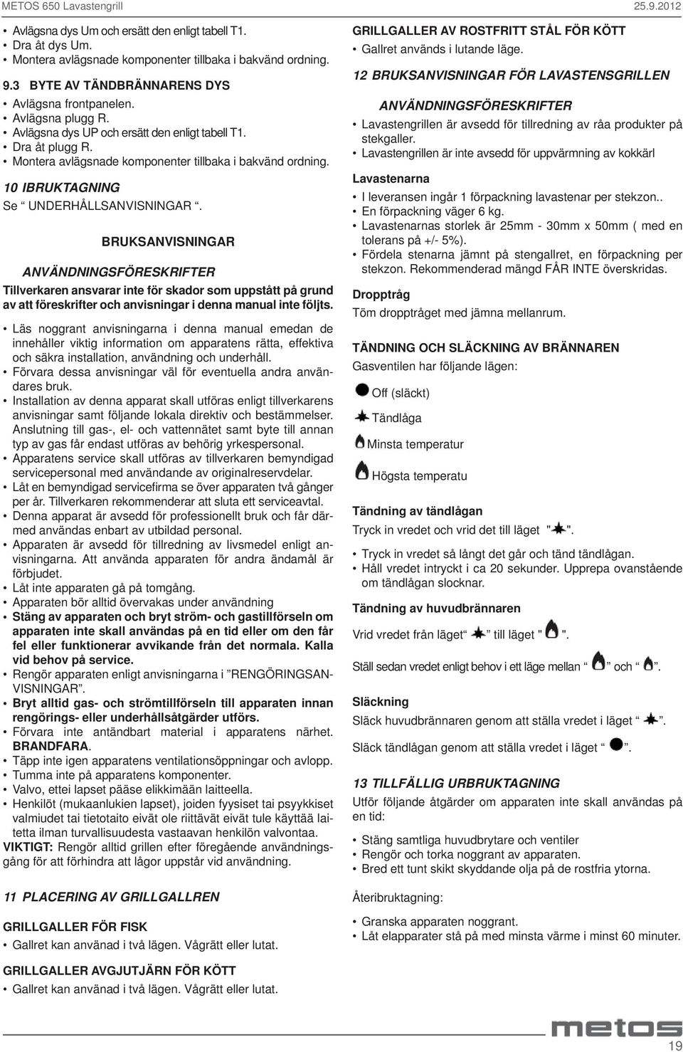 BRUKSANVISNINGAR ANVÄNDNINGSFÖRESKRIFTER Tillverkaren ansvarar inte för skador som uppstått på grund av att föreskrifter och anvisningar i denna manual inte följts.