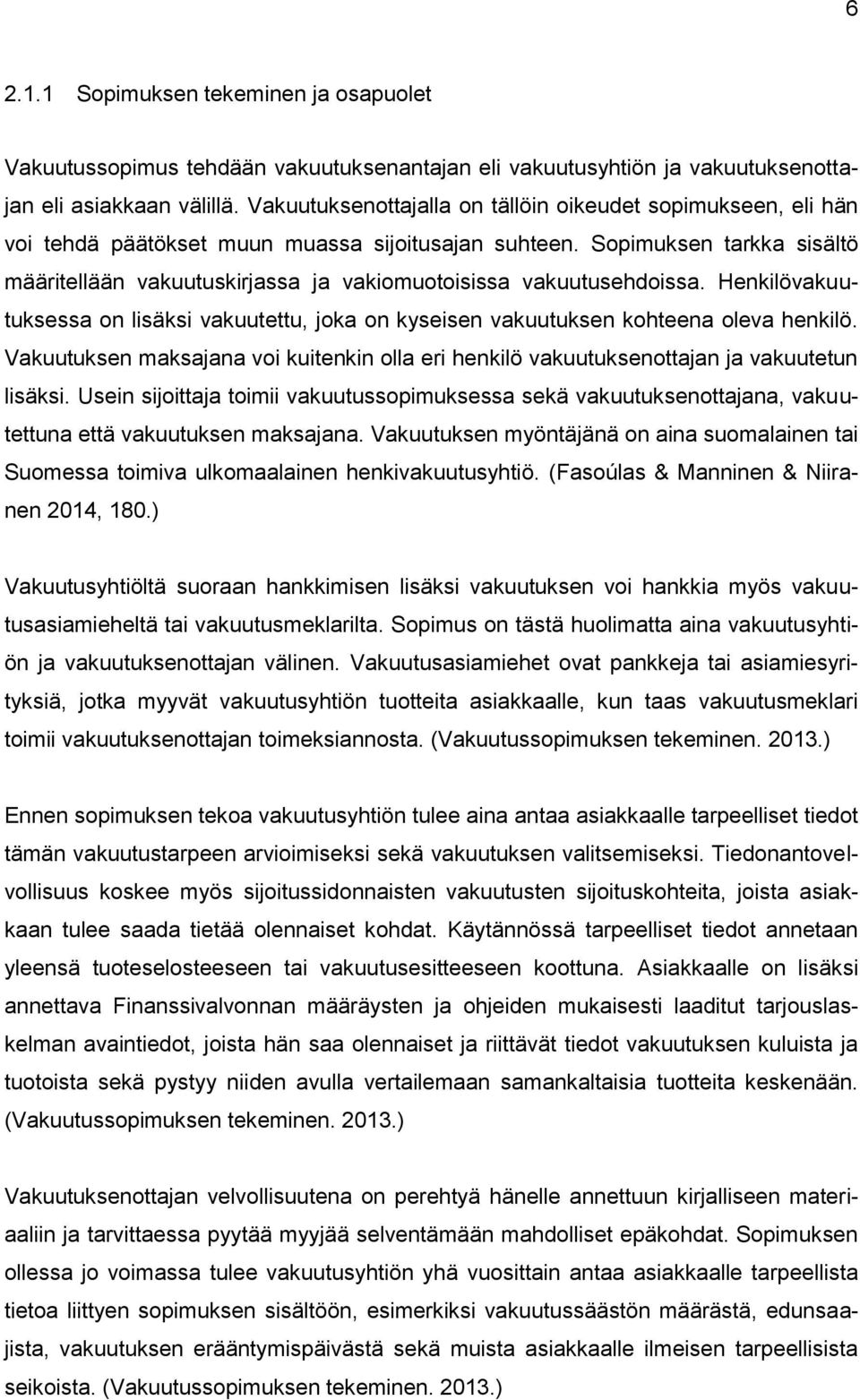 Sopimuksen tarkka sisältö määritellään vakuutuskirjassa ja vakiomuotoisissa vakuutusehdoissa. Henkilövakuutuksessa on lisäksi vakuutettu, joka on kyseisen vakuutuksen kohteena oleva henkilö.