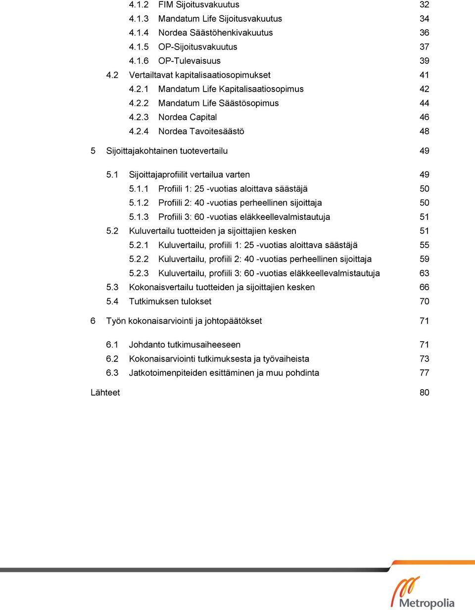 1 Sijoittajaprofiilit vertailua varten 49 5.1.1 Profiili 1: 25 -vuotias aloittava säästäjä 50 5.1.2 Profiili 2: 40 -vuotias perheellinen sijoittaja 50 5.1.3 Profiili 3: 60 -vuotias eläkkeellevalmistautuja 51 5.