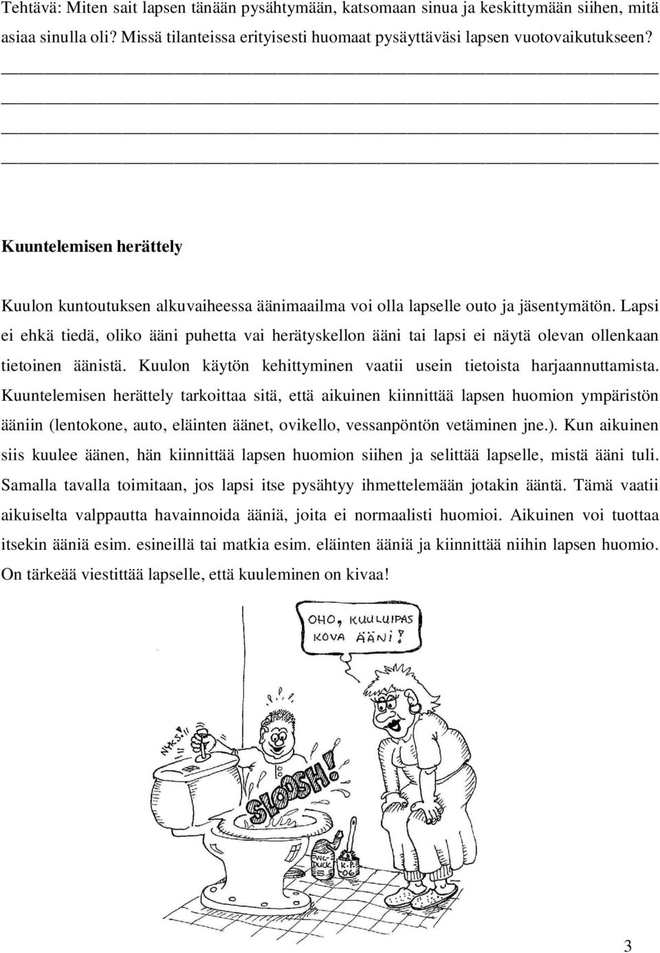 Lapsi ei ehkä tiedä, oliko ääni puhetta vai herätyskellon ääni tai lapsi ei näytä olevan ollenkaan tietoinen äänistä. Kuulon käytön kehittyminen vaatii usein tietoista harjaannuttamista.