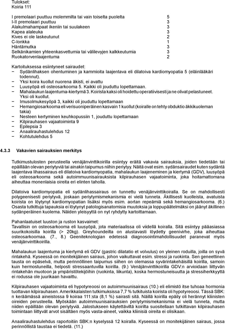 eli dilatoiva kardiomyopatia 5 (eläinlääkäri todennut). Yksi koira kuollut nuorena äkisti, ei avattu Luusyöpä eli osteosarkooma 5. Kaikki oli jouduttu lopettamaan. Mahalaukun laajentuma-kiertymä 3.