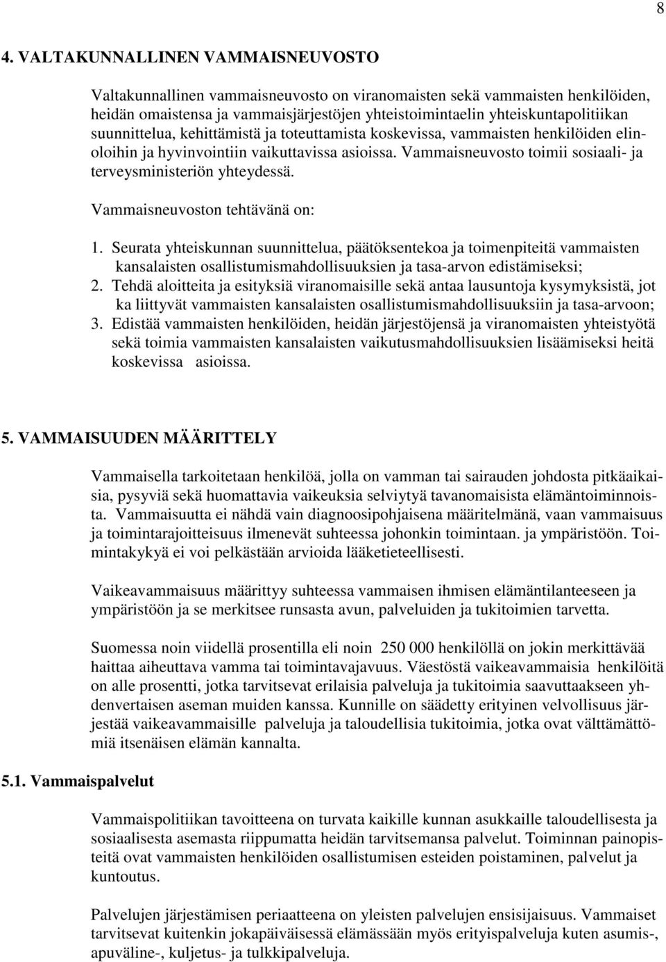 Vammaisneuvoston tehtävänä on: 1. Seurata yhteiskunnan suunnittelua, päätöksentekoa ja toimenpiteitä vammaisten kansalaisten osallistumismahdollisuuksien ja tasa-arvon edistämiseksi; 2.