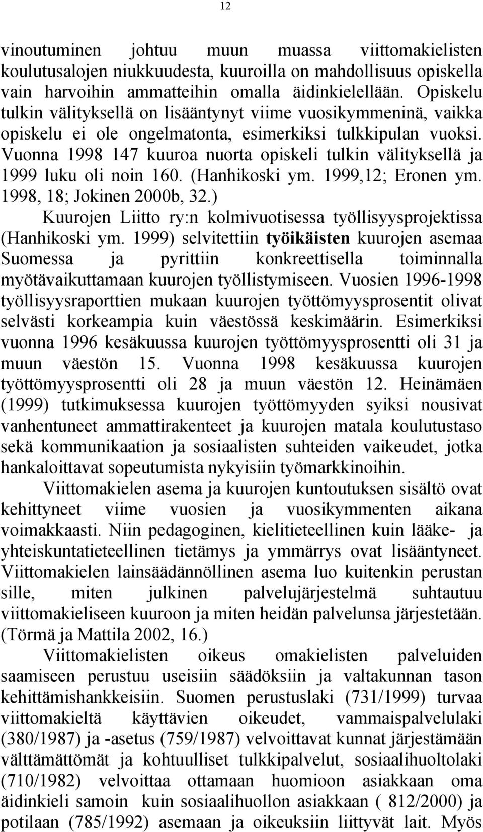 Vuonna 1998 147 kuuroa nuorta opiskeli tulkin välityksellä ja 1999 luku oli noin 160. (Hanhikoski ym. 1999,12; Eronen ym. 1998, 18; Jokinen 2000b, 32.