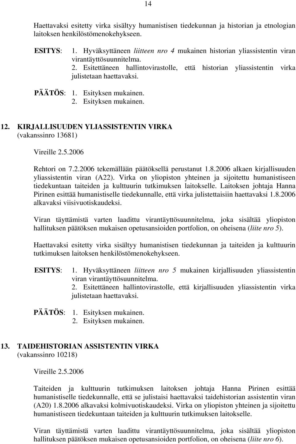 PÄÄTÖS: 1. Esityksen mukainen. 12. KIRJALLISUUDEN YLIASSISTENTIN VIRKA (vakanssinro 13681) Vireille 2.5.2006 Rehtori on 7.2.2006 tekemällään päätöksellä perustanut 1.8.2006 alkaen kirjallisuuden yliassistentin viran (A22).