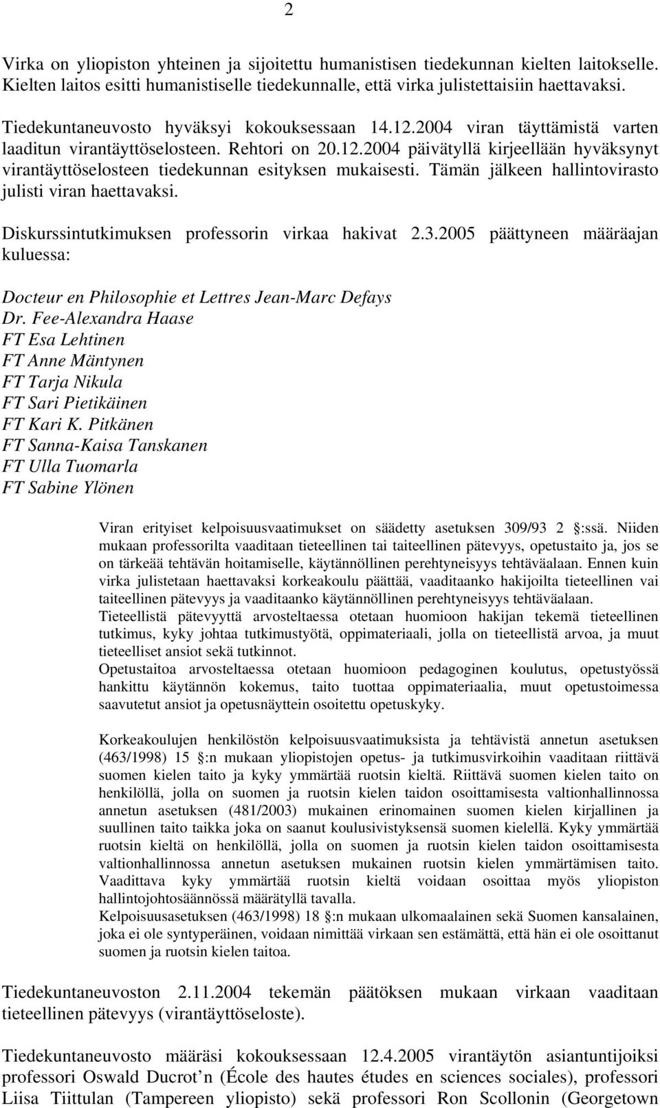 Tämän jälkeen hallintovirasto julisti viran haettavaksi. Diskurssintutkimuksen professorin virkaa hakivat 2.3.2005 päättyneen määräajan kuluessa: Docteur en Philosophie et Lettres Jean-Marc Defays Dr.