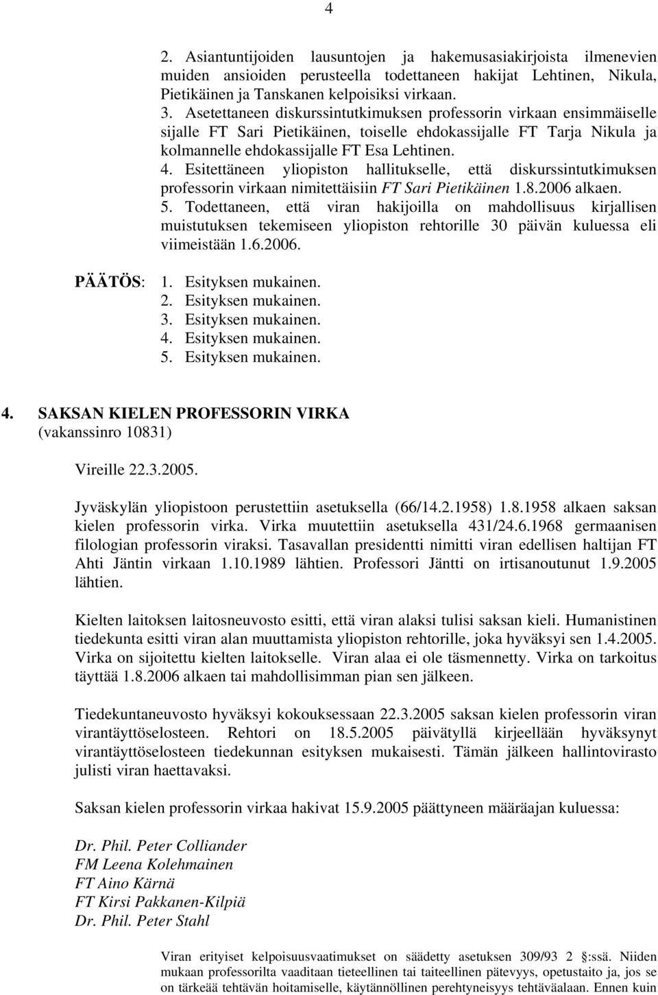 Esitettäneen yliopiston hallitukselle, että diskurssintutkimuksen professorin virkaan nimitettäisiin FT Sari Pietikäinen 1.8.2006 alkaen. 5.