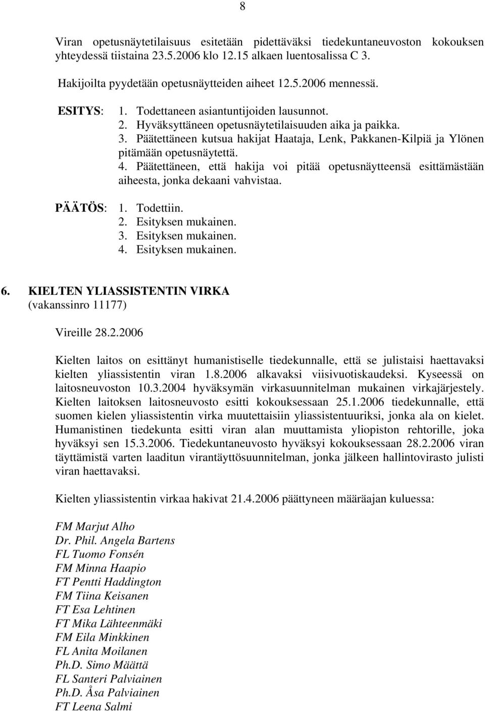 Päätettäneen, että hakija voi pitää opetusnäytteensä esittämästään aiheesta, jonka dekaani vahvistaa. PÄÄTÖS: 1. Todettiin. 3. Esityksen mukainen. 4. Esityksen mukainen. 6.